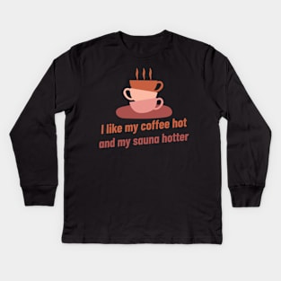 I like my coffee hot and my sauna hotter! Kids Long Sleeve T-Shirt